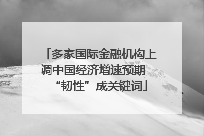 多家国际金融机构上调中国经济增速预期 “韧性”成关键词