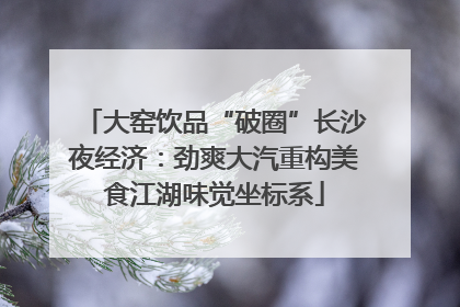 大窑饮品“破圈”长沙夜经济：劲爽大汽重构美食江湖味觉坐标系