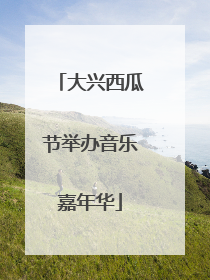 大兴西瓜节举办音乐嘉年华