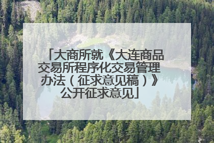 大商所就《大连商品交易所程序化交易管理办法（征求意见稿）》公开征求意见