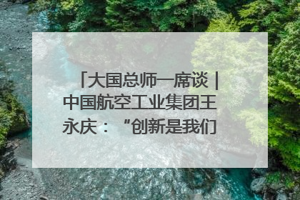 大国总师一席谈｜中国航空工业集团王永庆：“创新是我们的基因密码”