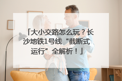 大小交路怎么玩？长沙地铁1号线“截断式运行”全解析！