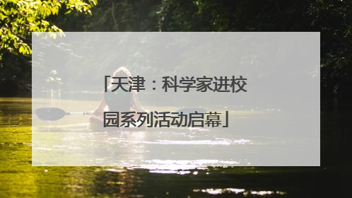 天津：科学家进校园系列活动启幕