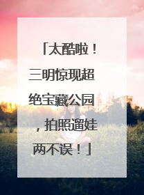 太酷啦！三明惊现超绝宝藏公园，拍照遛娃两不误！
