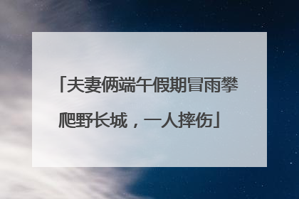 夫妻俩端午假期冒雨攀爬野长城，一人摔伤