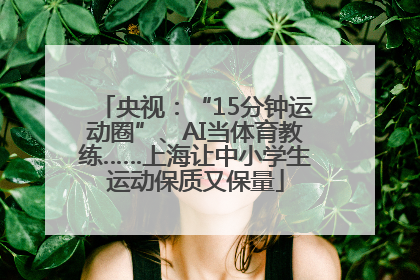 央视：“15分钟运动圈”、AI当体育教练……上海让中小学生运动保质又保量