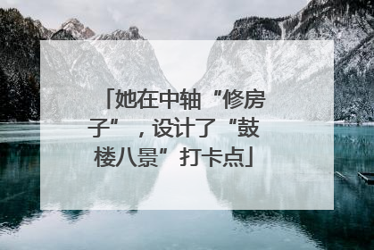 她在中轴“修房子”，设计了“鼓楼八景”打卡点