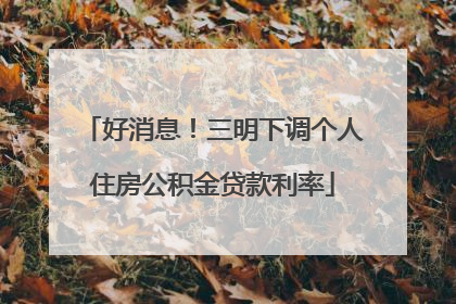 好消息！三明下调个人住房公积金贷款利率