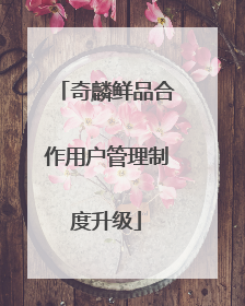 奇麟鲜品合作用户管理制度升级