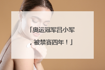 奥运冠军吕小军，被禁赛四年！