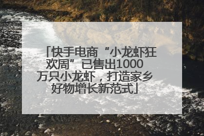 快手电商“小龙虾狂欢周”已售出1000万只小龙虾，打造家乡好物增长新范式