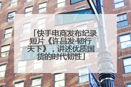快手电商发布纪录短片《许昌发·韧行天下》，讲述优质国货的时代韧性