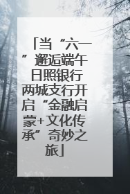 当“六一”邂逅端午 日照银行两城支行开启“金融启蒙+文化传承”奇妙之旅