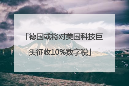 德国或将对美国科技巨头征收10%数字税