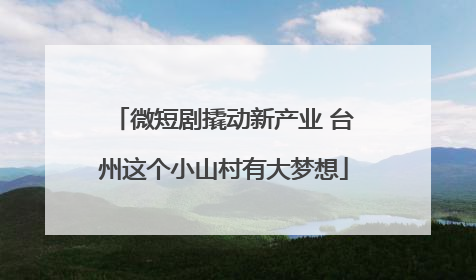 微短剧撬动新产业 台州这个小山村有大梦想