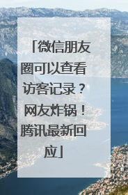 微信朋友圈可以查看访客记录？网友炸锅！腾讯最新回应