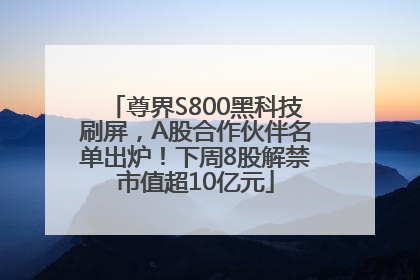 尊界S800黑科技刷屏，A股合作伙伴名单出炉！下周8股解禁市值超10亿元