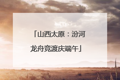 山西太原：汾河龙舟竞渡庆端午