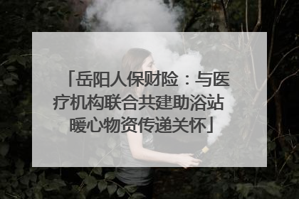 岳阳人保财险：与医疗机构联合共建助浴站 暖心物资传递关怀