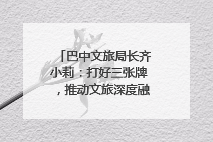 巴中文旅局长齐小莉：打好三张牌，推动文旅深度融合｜文旅局长说