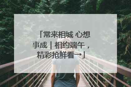 常来相城 心想事成｜相约端午，精彩抢鲜看→