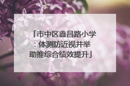 市中区鑫昌路小学：体测防近视并举 助推综合绩效提升