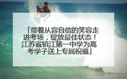 带着从容自信的笑容走进考场，绽放最佳状态！江苏省镇江第一中学为高考学子送上专属祝福
