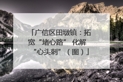 广信区田墩镇：拓宽“堵心路” 化解“心头刺”（图）