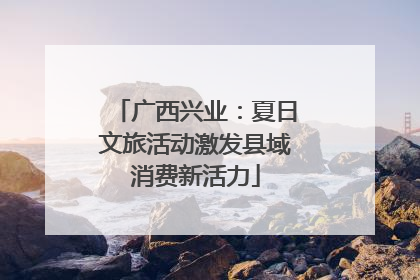 广西兴业：夏日文旅活动激发县域消费新活力