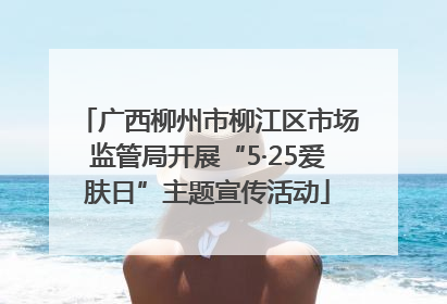 广西柳州市柳江区市场监管局开展“5·25爱肤日”主题宣传活动