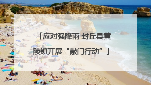 应对强降雨 封丘县黄陵镇开展“敲门行动”