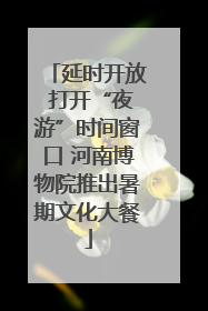 延时开放 打开“夜游”时间窗口 河南博物院推出暑期文化大餐