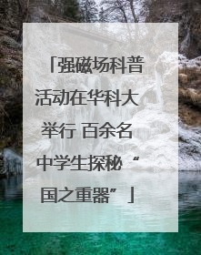 强磁场科普活动在华科大举行 百余名中学生探秘“国之重器”