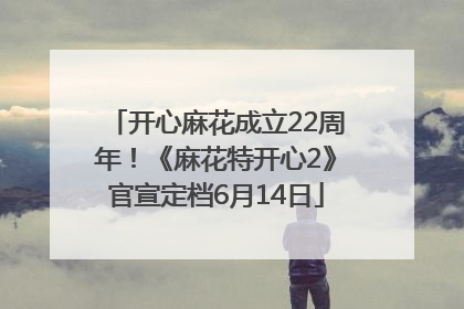 开心麻花成立22周年！《麻花特开心2》官宣定档6月14日