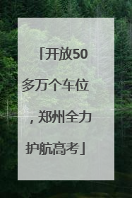 开放50多万个车位，郑州全力护航高考