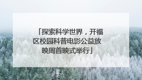 探索科学世界，开福区校园科普电影公益放映周首映式举行