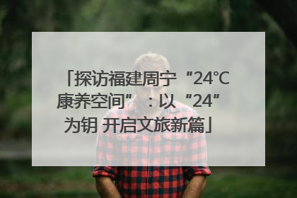 探访福建周宁“24℃康养空间”：以“24”为钥 开启文旅新篇