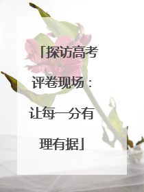 探访高考评卷现场：让每一分有理有据