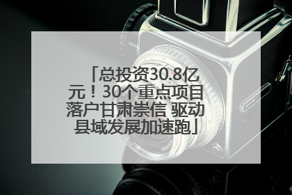 总投资30.8亿元！30个重点项目落户甘肃崇信 驱动县域发展加速跑