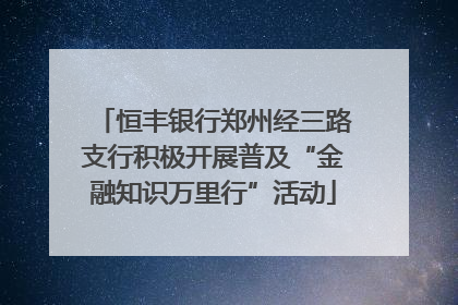 恒丰银行郑州经三路支行积极开展普及“金融知识万里行”活动