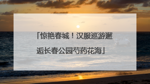 惊艳春城！汉服巡游邂逅长春公园芍药花海