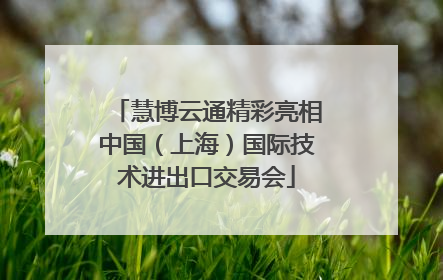 慧博云通精彩亮相中国（上海）国际技术进出口交易会