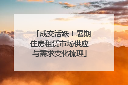 成交活跃！暑期住房租赁市场供应与需求变化梳理