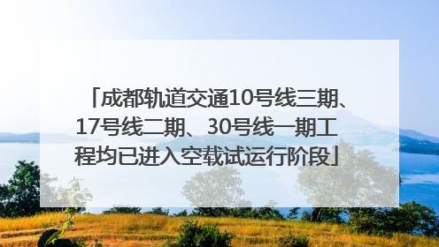 成都轨道交通10号线三期、17号线二期、30号线一期工程均已进入空载试运行阶段