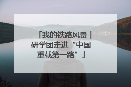 我的铁路风景｜研学团走进“中国重载第一路”