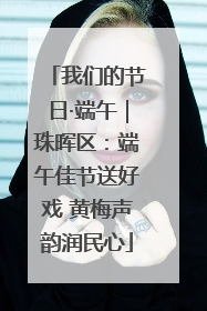 我们的节日·端午｜珠晖区：端午佳节送好戏 黄梅声韵润民心