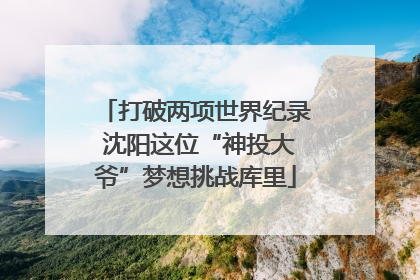 打破两项世界纪录 沈阳这位“神投大爷”梦想挑战库里