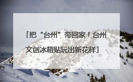 把“台州”带回家！台州文创冰箱贴玩出新花样
