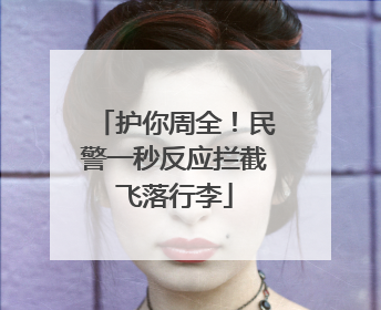 护你周全！民警一秒反应拦截飞落行李