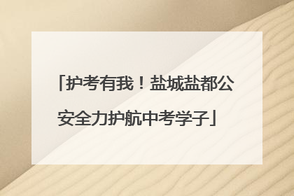 护考有我！盐城盐都公安全力护航中考学子